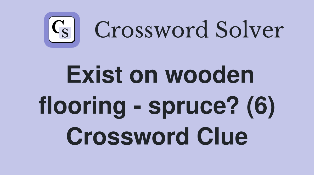 Exist on wooden flooring spruce? (6) Crossword Clue Answers